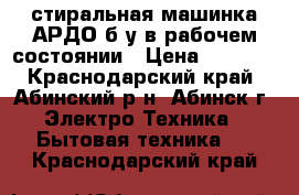 стиральная машинка АРДО б/у в рабочем состоянии › Цена ­ 2 000 - Краснодарский край, Абинский р-н, Абинск г. Электро-Техника » Бытовая техника   . Краснодарский край